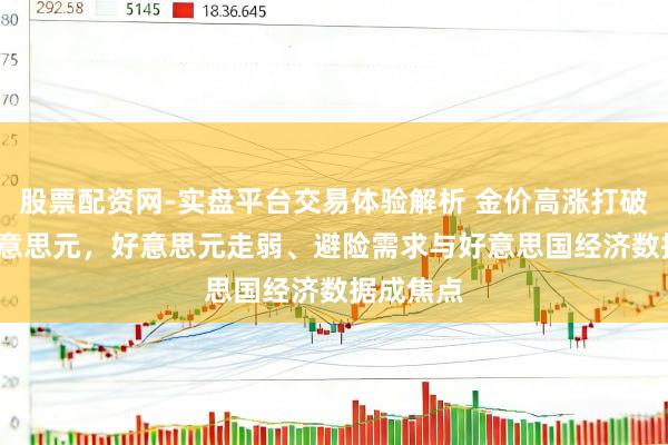 股票配资网-实盘平台交易体验解析 金价高涨打破5000好意思元，好意思元走弱、避险需求与好意思国经济数据成焦点