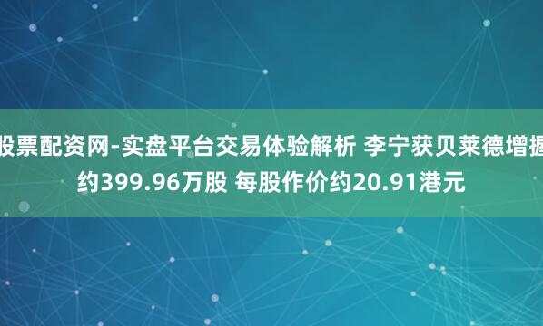 股票配资网-实盘平台交易体验解析 李宁获贝莱德增握约399.96万股 每股作价约20.91港元