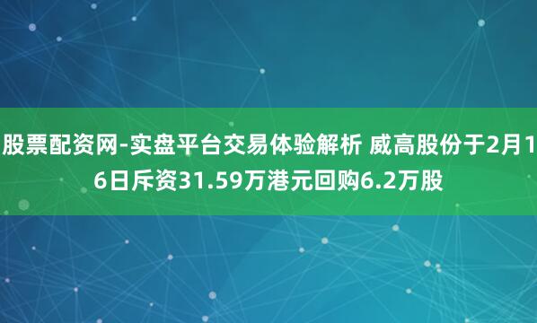 股票配资网-实盘平台交易体验解析 威高股份于2月16日斥资31.59万港元回购6.2万股