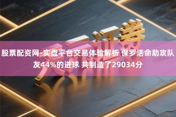 股票配资网-实盘平台交易体验解析 保罗活命助攻队友44%的进球 共制造了29034分