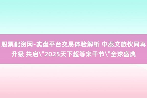 股票配资网-实盘平台交易体验解析 中泰文旅伙同再升级 共启