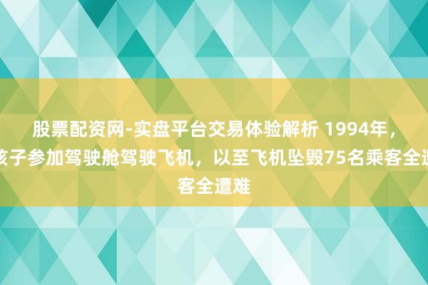 股票配资网-实盘平台交易体验解析 1994年，熊孩子参加驾驶舱驾驶飞机，以至飞机坠毁75名乘客全遭难