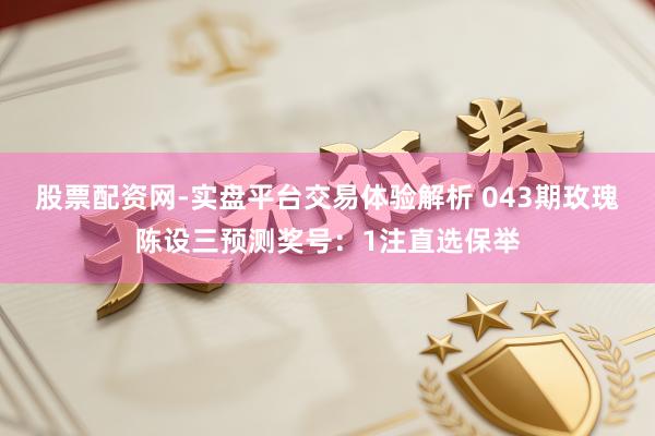 股票配资网-实盘平台交易体验解析 043期玫瑰陈设三预测奖号：1注直选保举
