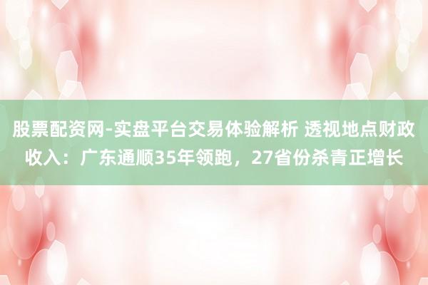 股票配资网-实盘平台交易体验解析 透视地点财政收入：广东通顺35年领跑，27省份杀青正增长
