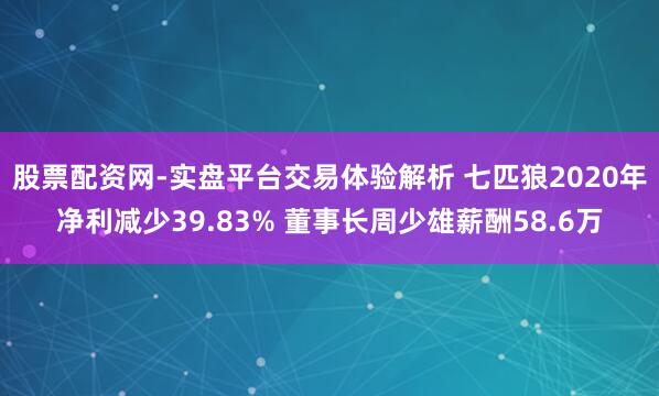 股票配资网-实盘平台交易体验解析 七匹狼2020年净利减少39.83% 董事长周少雄薪酬58.6万