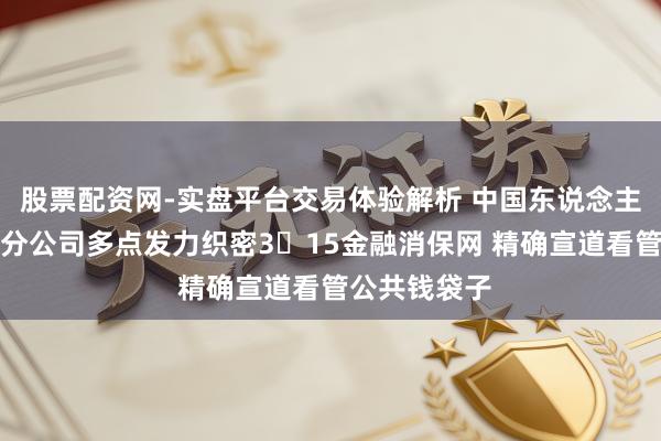 股票配资网-实盘平台交易体验解析 中国东说念主寿财险上海分公司多点发力织密3・15金融消保网 精确宣道看管公共钱袋子