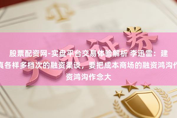 股票配资网-实盘平台交易体验解析 李迅雷：建立纯真各样多档次的融资渠谈，要把成本商场的融资鸿沟作念大