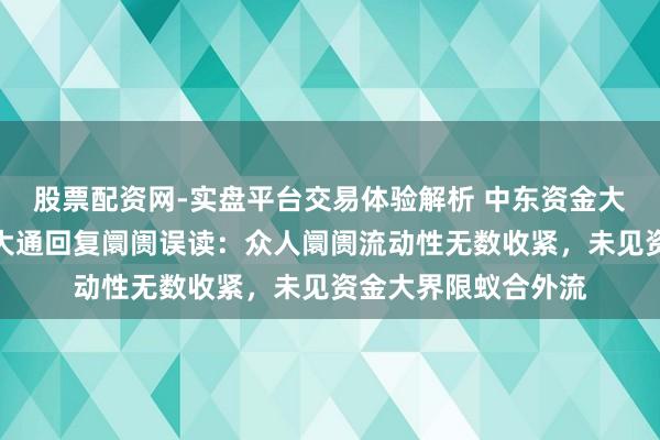 股票配资网-实盘平台交易体验解析 中东资金大举流入香港？摩根大通回复阛阓误读：众人阛阓流动性无数收紧，未见资金大界限蚁合外流