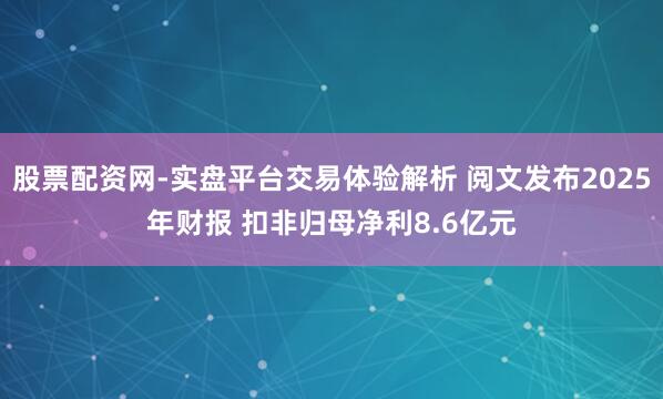 股票配资网-实盘平台交易体验解析 阅文发布2025年财报 扣非归母净利8.6亿元